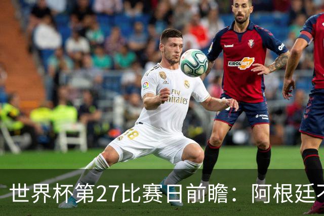世界杯第27比赛日前瞻：阿根廷不怕传控队，埃及后腰防守有漏洞