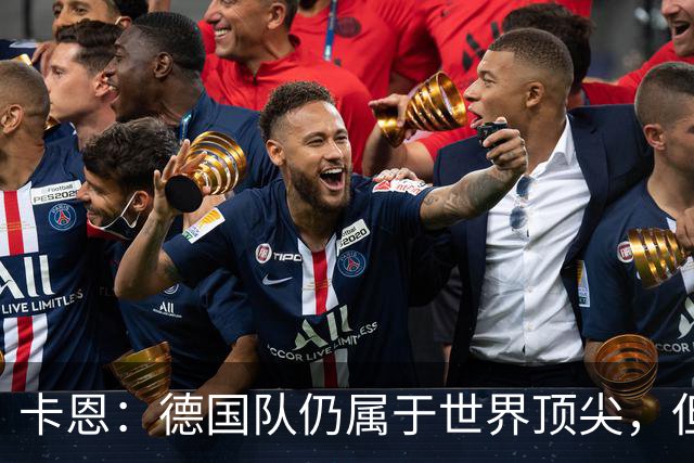 卡恩：德国队仍属于世界顶尖，但跟法国和西班牙比还是稍逊一筹