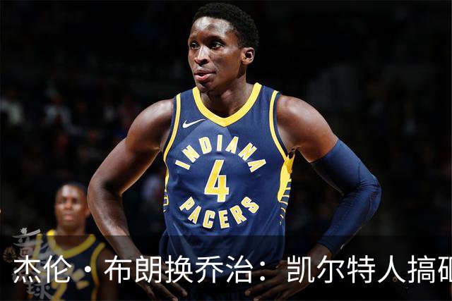 杰伦·布朗换乔治：凯尔特人搞砸了双杰时代