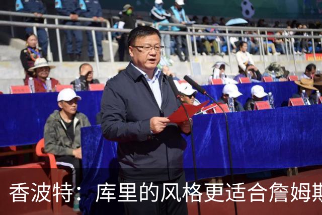 香波特：库里的风格更适合詹姆斯 他跟哈登&米切尔球权不够分